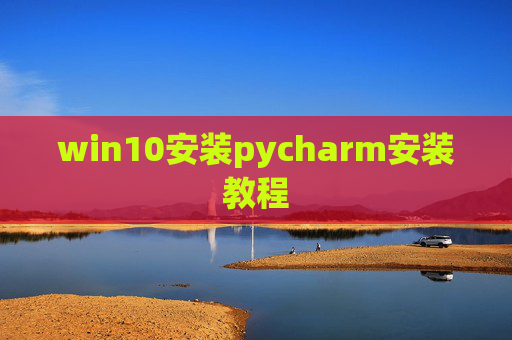 win10安装pycharm安装教程 win10安装pycharm安装教程